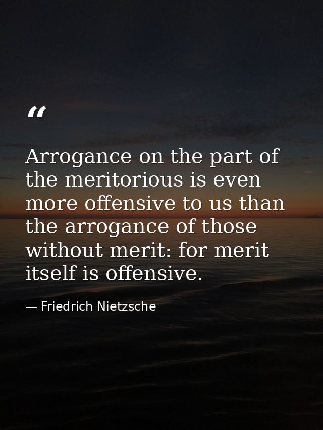 Arrogance on the part of the meritorious is even more offensive to us than the arrogance of those without merit: for mer — Friedrich Nietzsche