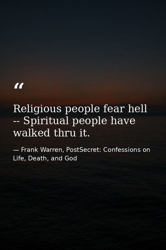 Religious people fear hell -- Spiritual people have walked thru it. — Frank Warren, PostSecret: Confessions on Life, Death, and God