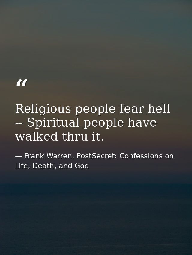 Religious people fear hell -- Spiritual people have walked thru it. — Frank Warren, PostSecret: Confessions on Life, Death, and God