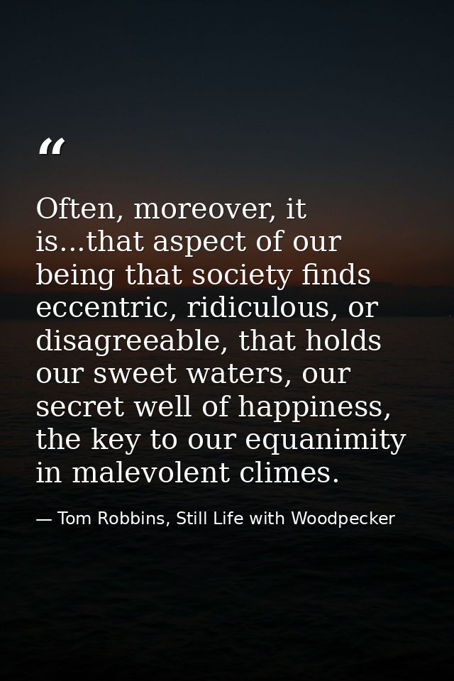 Often, moreover, it is...that aspect of our being that society finds eccentric, ridiculous, or disagreeable, that holds  — Tom Robbins, Still Life with Woodpecker