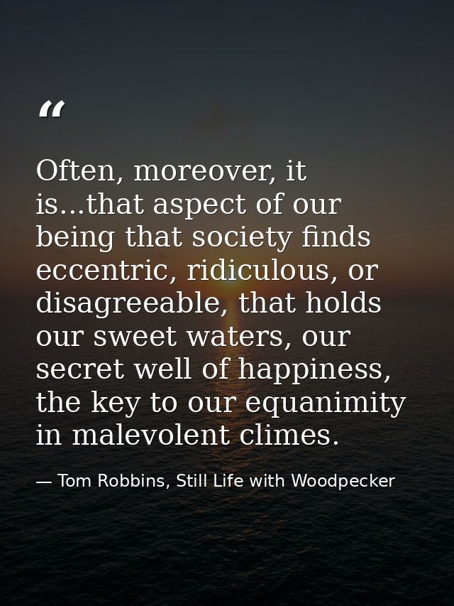 Often, moreover, it is...that aspect of our being that society finds eccentric, ridiculous, or disagreeable, that holds  — Tom Robbins, Still Life with Woodpecker