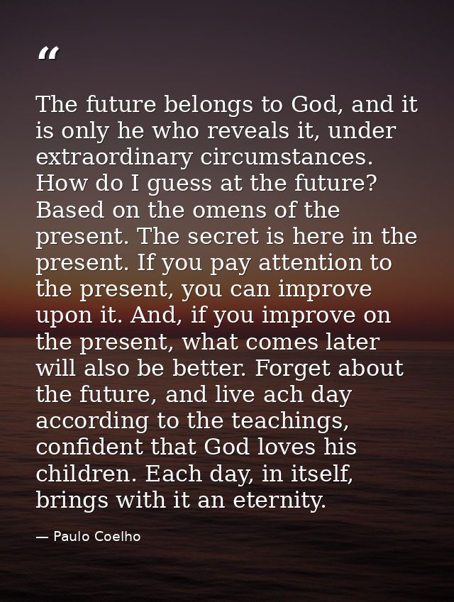 The future belongs to God, and it is only he who reveals it, under extraordinary circumstances. How do I guess at the fu — Paulo Coelho