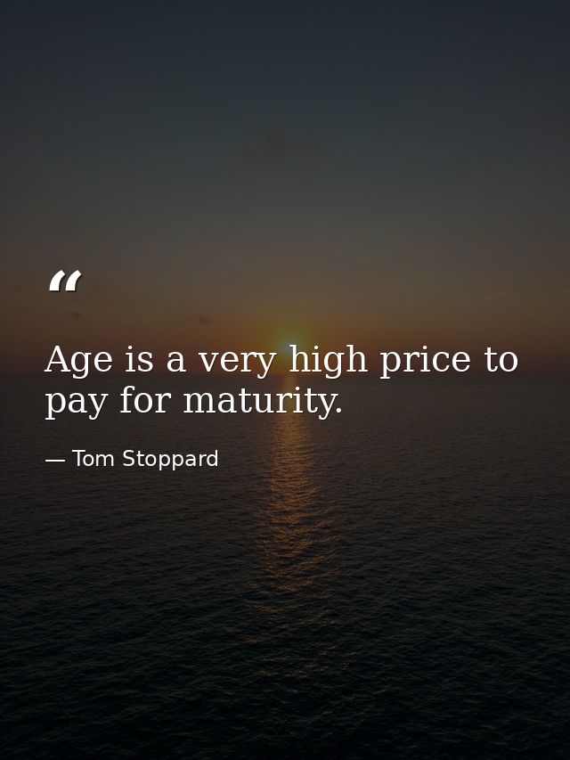 Age is a very high price to pay for maturity. — Tom Stoppard