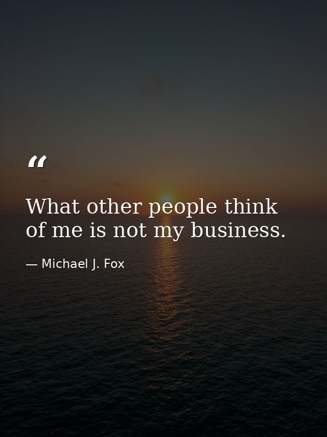 What other people think of me is not my business. — Michael J. Fox