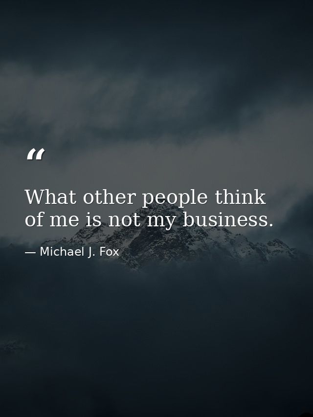 What other people think of me is not my business. — Michael J. Fox