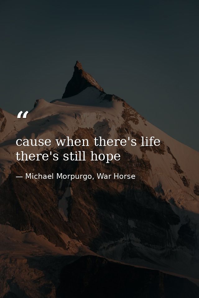 cause when there's life there's still hope — Michael Morpurgo, War Horse