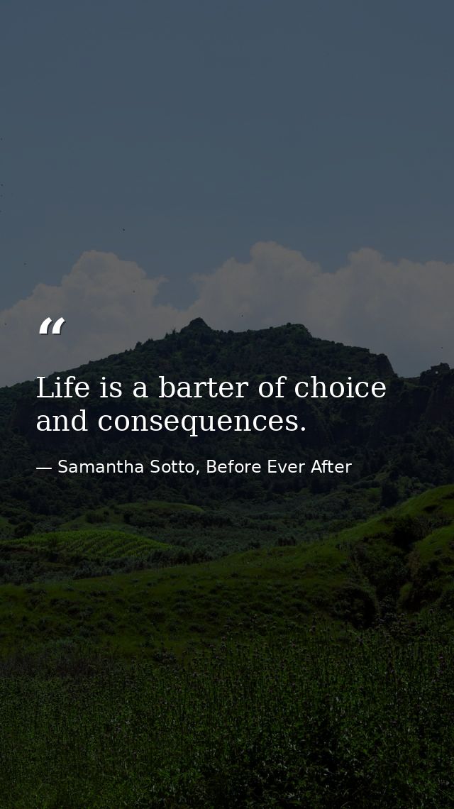 Life is a barter of choice and consequences. — Samantha Sotto, Before Ever After
