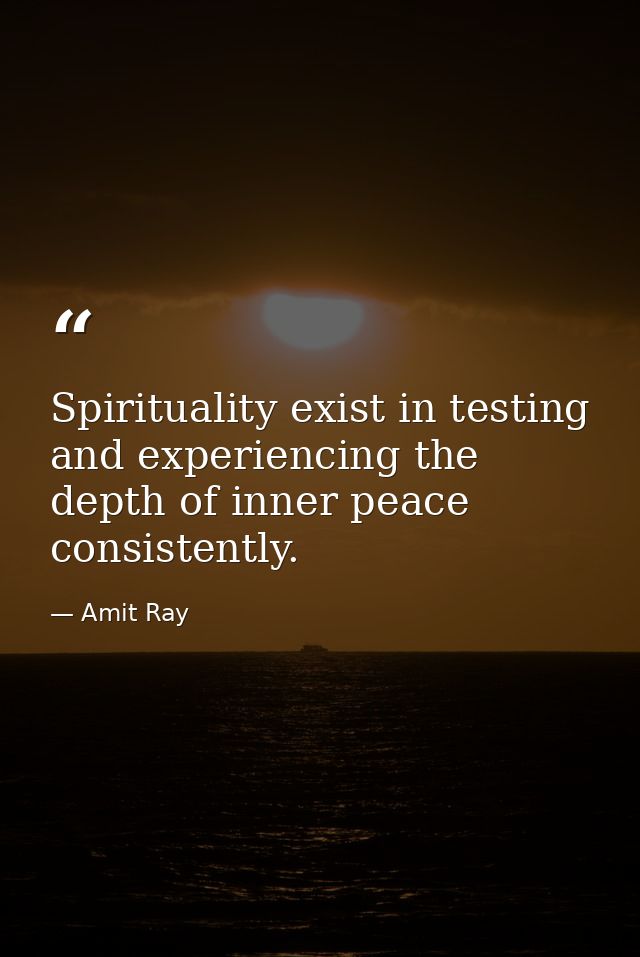 Spirituality exist in testing and experiencing the depth of inner peace consistently. — Amit Ray