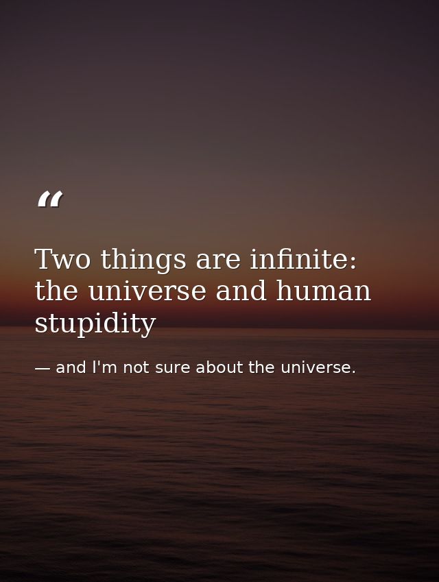 Two things are infinite: the universe and human stupidity — and I'm not sure about the universe.