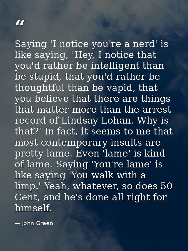 Saying 'I notice you're a nerd' is like saying, 'Hey, I notice that you'd rather be intelligent than be stupid, that you — John Green