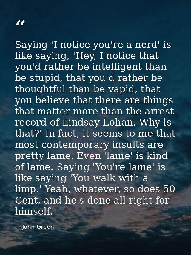 Saying 'I notice you're a nerd' is like saying, 'Hey, I notice that you'd rather be intelligent than be stupid, that you — John Green