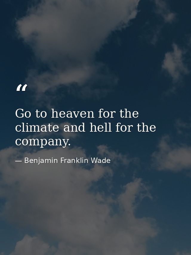 Go to heaven for the climate and hell for the company. — Benjamin Franklin Wade