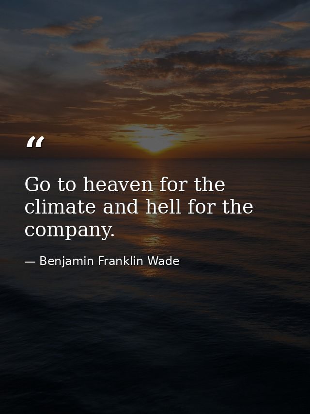 Go to heaven for the climate and hell for the company. — Benjamin Franklin Wade