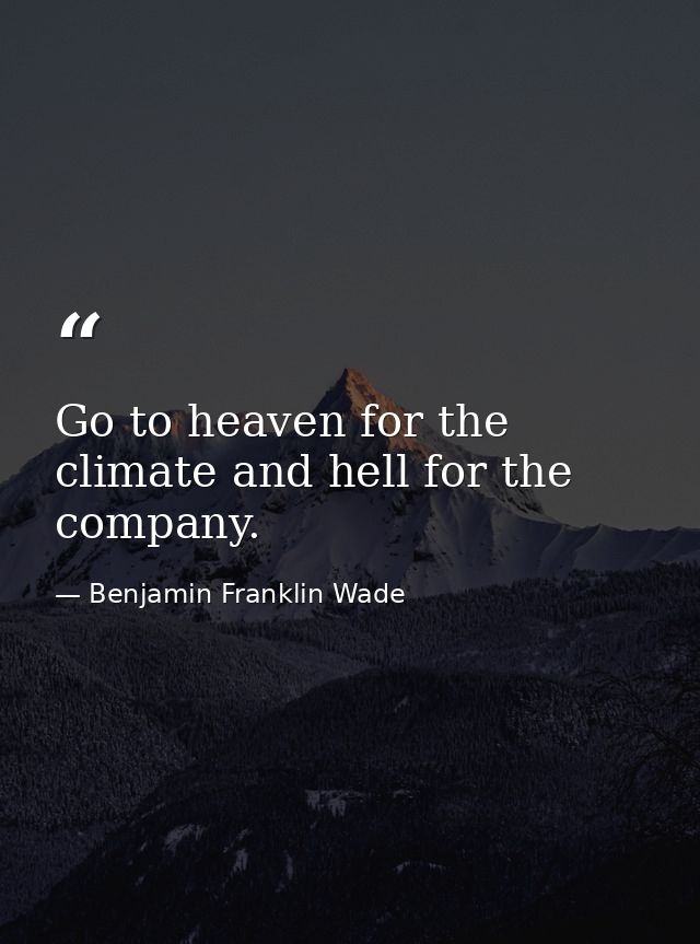 Go to heaven for the climate and hell for the company. — Benjamin Franklin Wade