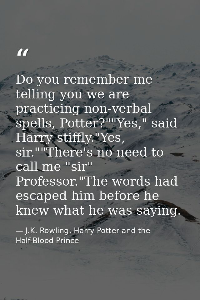 Do you remember me telling you we are practicing non-verbal spells, Potter?""Yes," said Harry stiffly."Yes, sir.""There' — J.K. Rowling, Harry Potter and the Half-Blood Prince