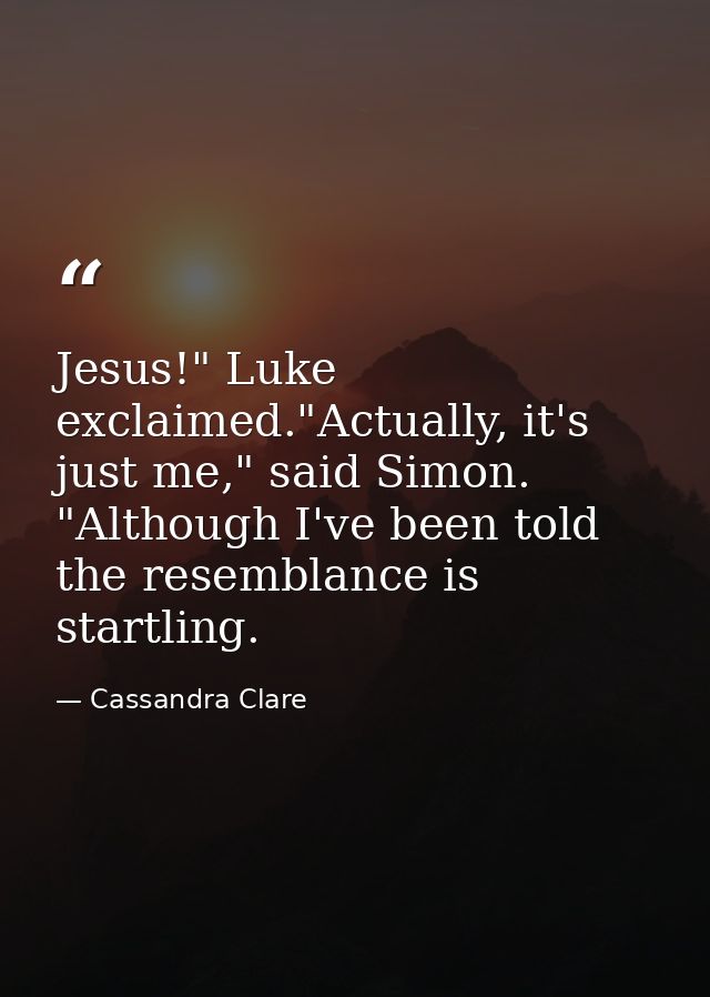 Jesus!" Luke exclaimed."Actually, it's just me," said Simon. "Although I've been told the resemblance is startling. — Cassandra Clare