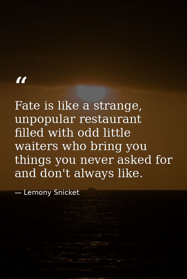 Fate is like a strange, unpopular restaurant filled with odd little waiters who bring you things you never asked for and — Lemony Snicket