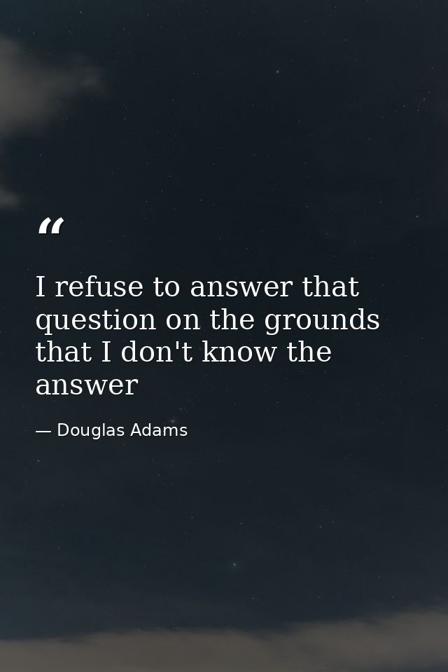 I refuse to answer that question on the grounds that I don't know the answer — Douglas Adams
