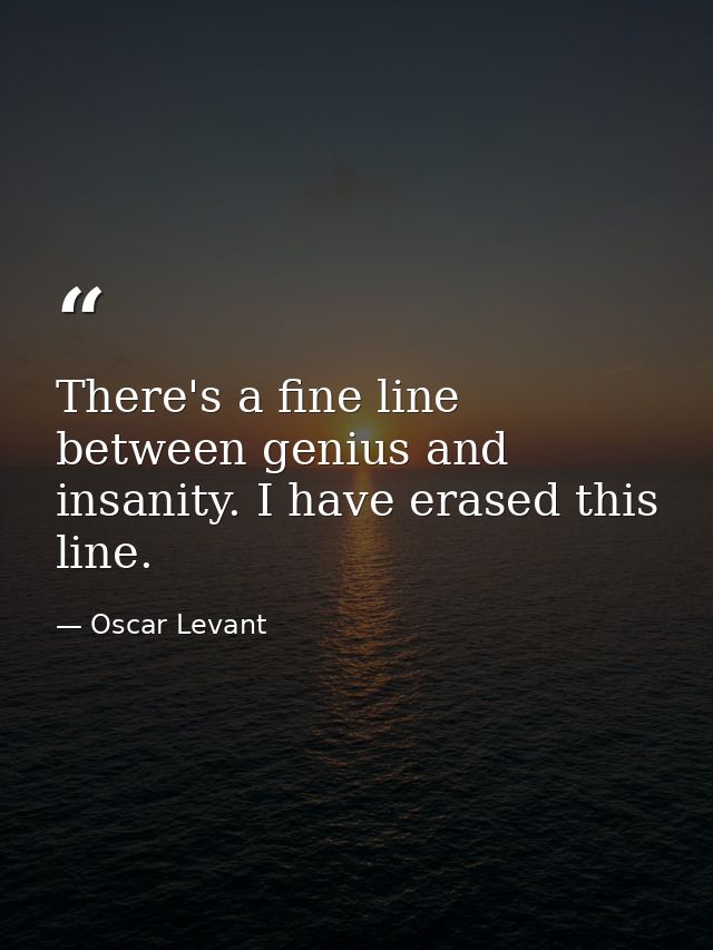 There's a fine line between genius and insanity. I have erased this line. — Oscar Levant