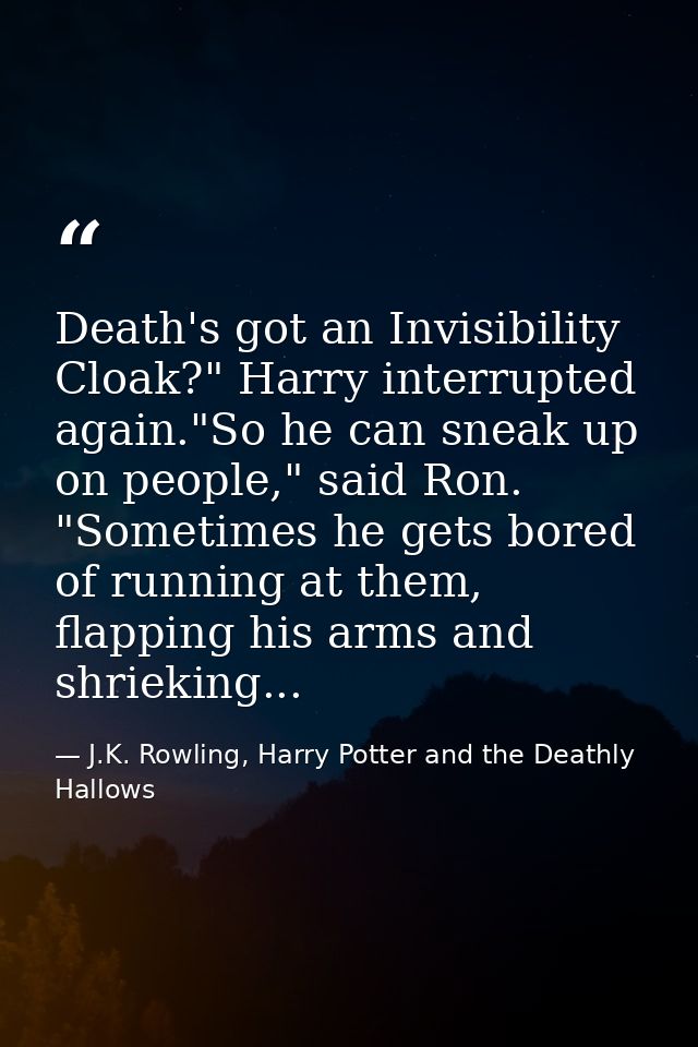 Death's got an Invisibility Cloak?" Harry interrupted again."So he can sneak up on people," said Ron. "Sometimes he gets — J.K. Rowling, Harry Potter and the Deathly Hallows