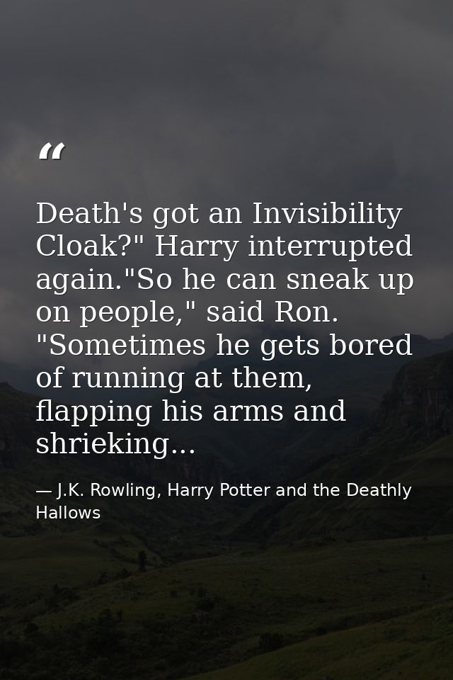 Death's got an Invisibility Cloak?" Harry interrupted again."So he can sneak up on people," said Ron. "Sometimes he gets — J.K. Rowling, Harry Potter and the Deathly Hallows