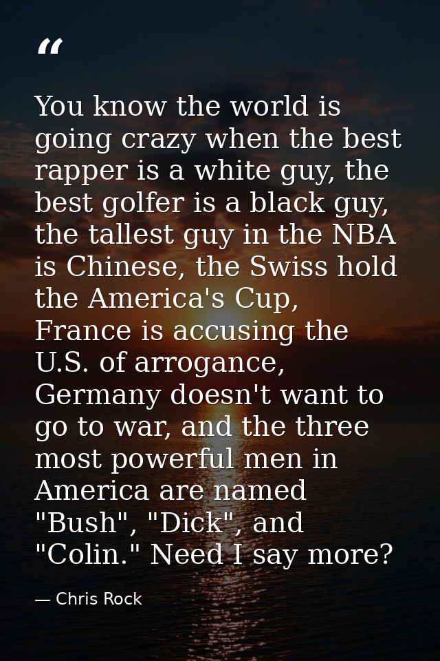 You know the world is going crazy when the best rapper is a white guy, the best golfer is a black guy, the tallest guy i — Chris Rock