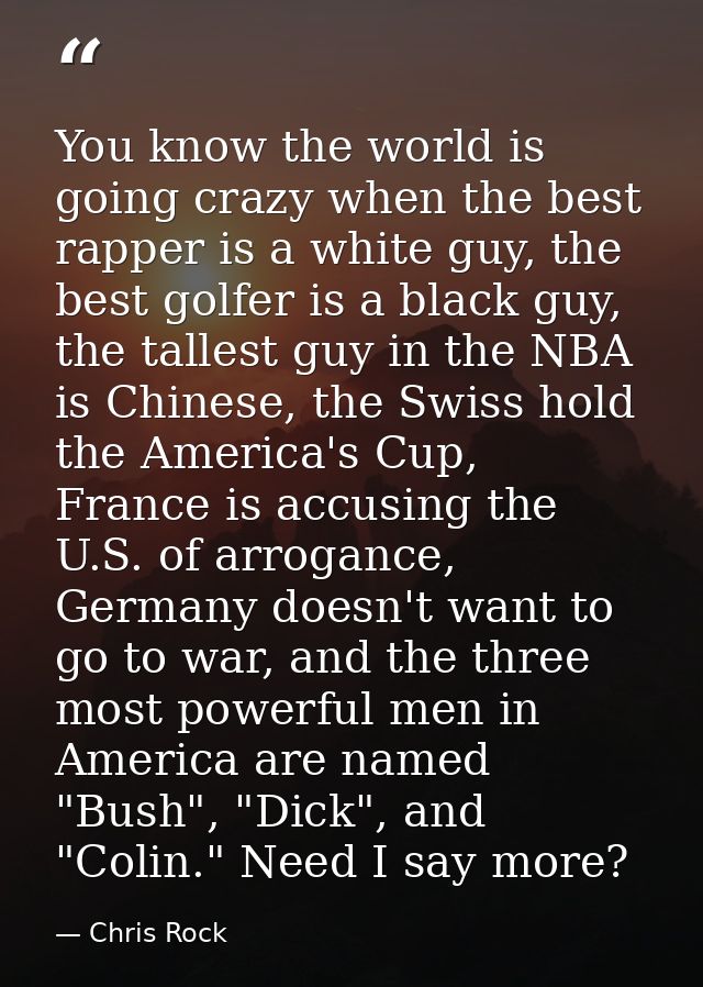 You know the world is going crazy when the best rapper is a white guy, the best golfer is a black guy, the tallest guy i — Chris Rock