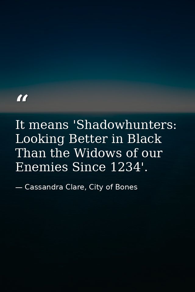 It means 'Shadowhunters: Looking Better in Black Than the Widows of our Enemies Since 1234'. — Cassandra Clare, City of Bones