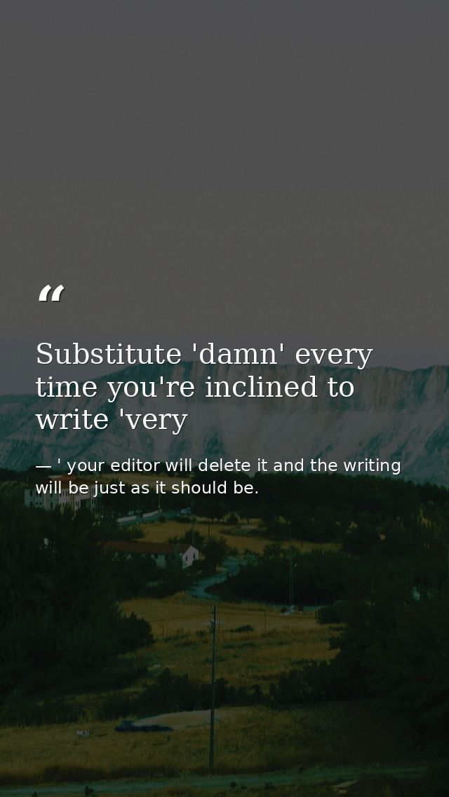 Substitute 'damn' every time you're inclined to write 'very — ' your editor will delete it and the writing will be just as it should be.