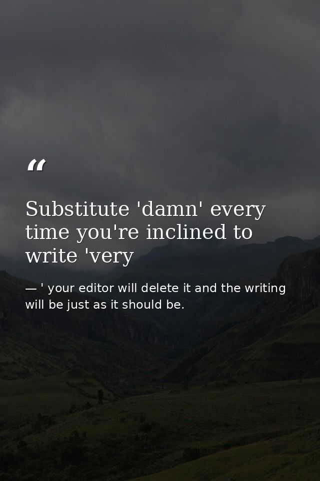 Substitute 'damn' every time you're inclined to write 'very — ' your editor will delete it and the writing will be just as it should be.