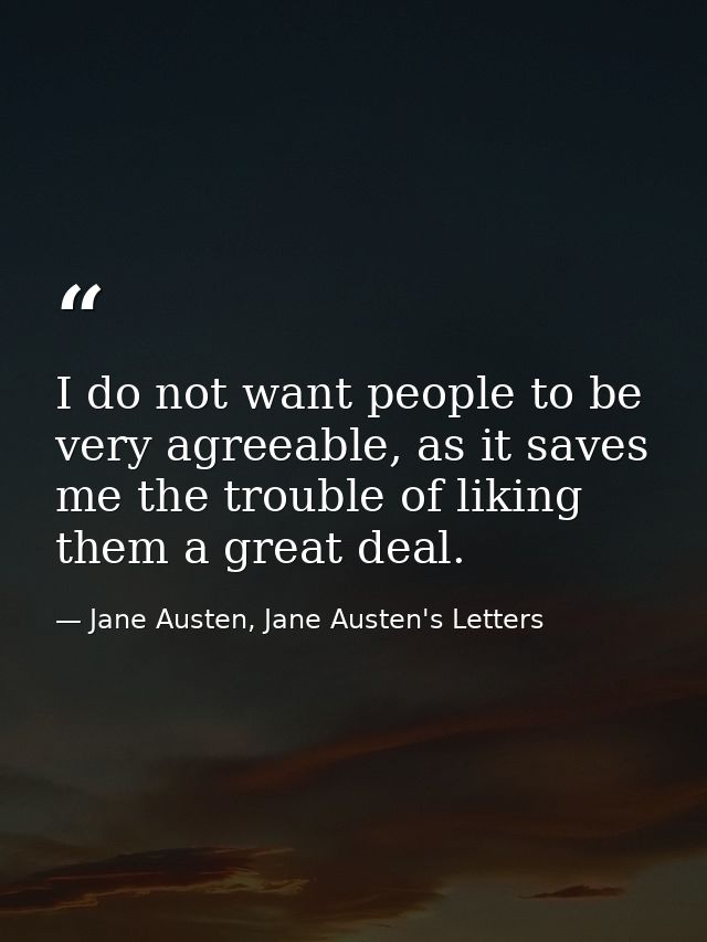 I do not want people to be very agreeable, as it saves me the trouble of liking them a great deal. — Jane Austen, Jane Austen's Letters
