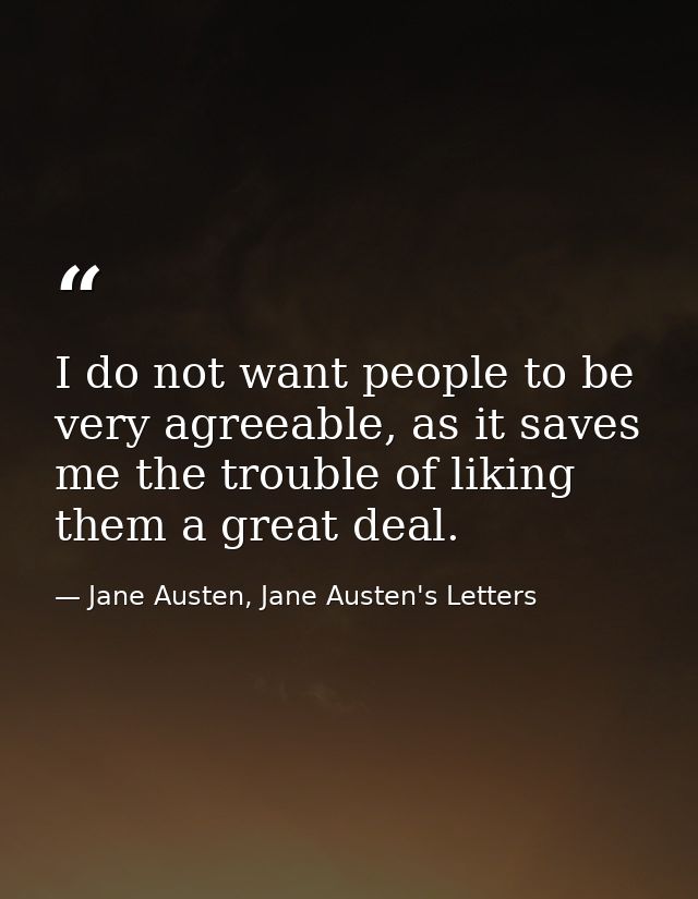 I do not want people to be very agreeable, as it saves me the trouble of liking them a great deal. — Jane Austen, Jane Austen's Letters