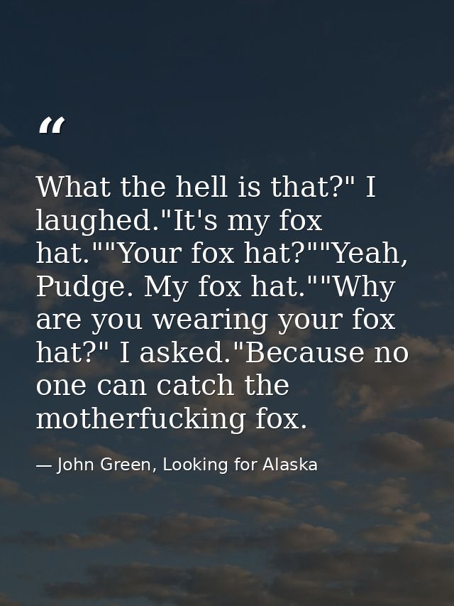 What the hell is that?" I laughed."It's my fox hat.""Your fox hat?""Yeah, Pudge. My fox hat.""Why are you wearing your f — John Green, Looking for Alaska
