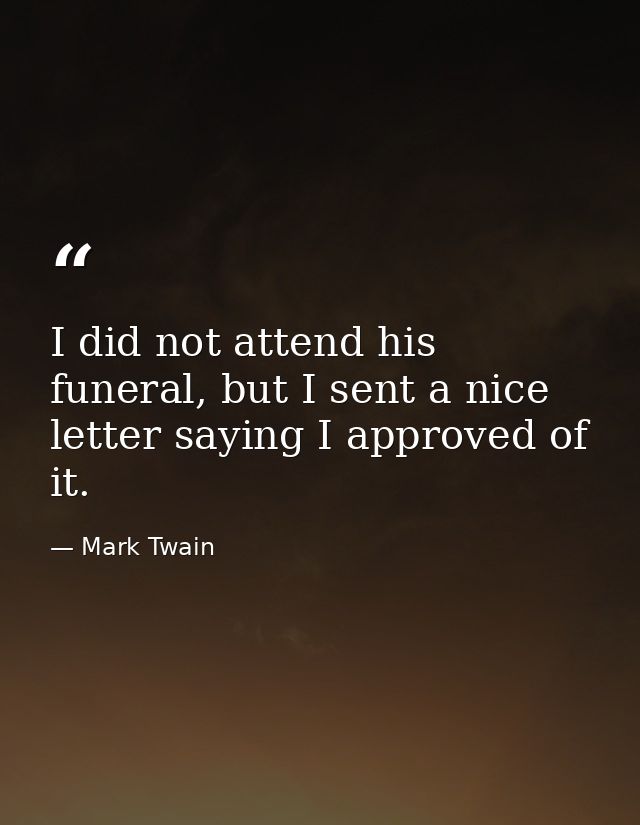 I did not attend his funeral, but I sent a nice letter saying I approved of it. — Mark Twain