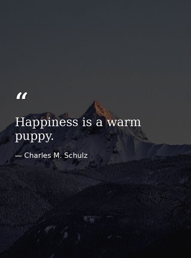 Happiness is a warm puppy. — Charles M. Schulz
