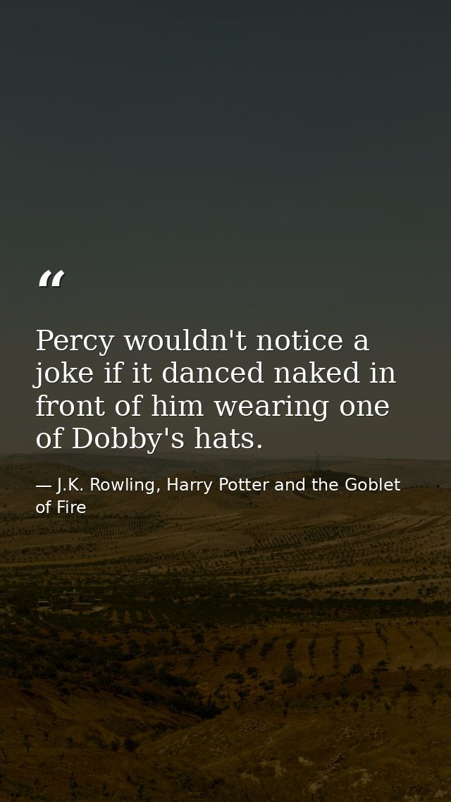 Percy wouldn't notice a joke if it danced naked in front of him wearing one of Dobby's hats. — J.K. Rowling, Harry Potter and the Goblet of Fire
