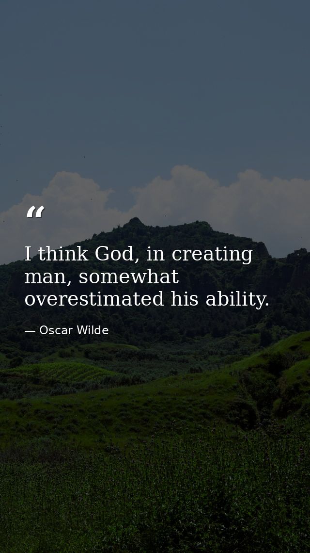 I think God, in creating man, somewhat overestimated his ability. — Oscar Wilde