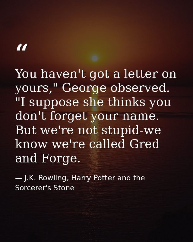 You haven't got a letter on yours," George observed. "I suppose she thinks you don't forget your name. But we're not stu — J.K. Rowling, Harry Potter and the Sorcerer's Stone