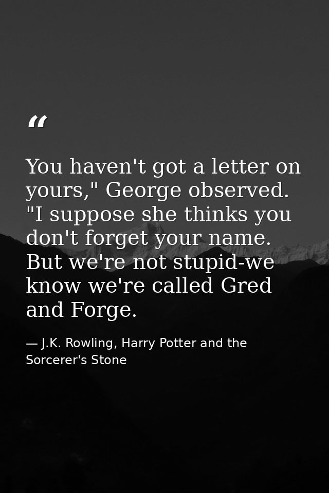 You haven't got a letter on yours," George observed. "I suppose she thinks you don't forget your name. But we're not stu — J.K. Rowling, Harry Potter and the Sorcerer's Stone