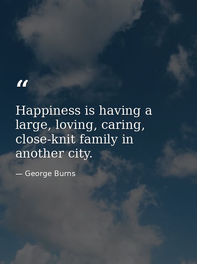 Happiness is having a large, loving, caring, close-knit family in another city. — George Burns