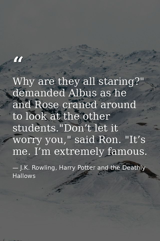 Why are they all staring?" demanded Albus as he and Rose craned around to look at the other students."Don’t let it worry — J.K. Rowling, Harry Potter and the Deathly Hallows