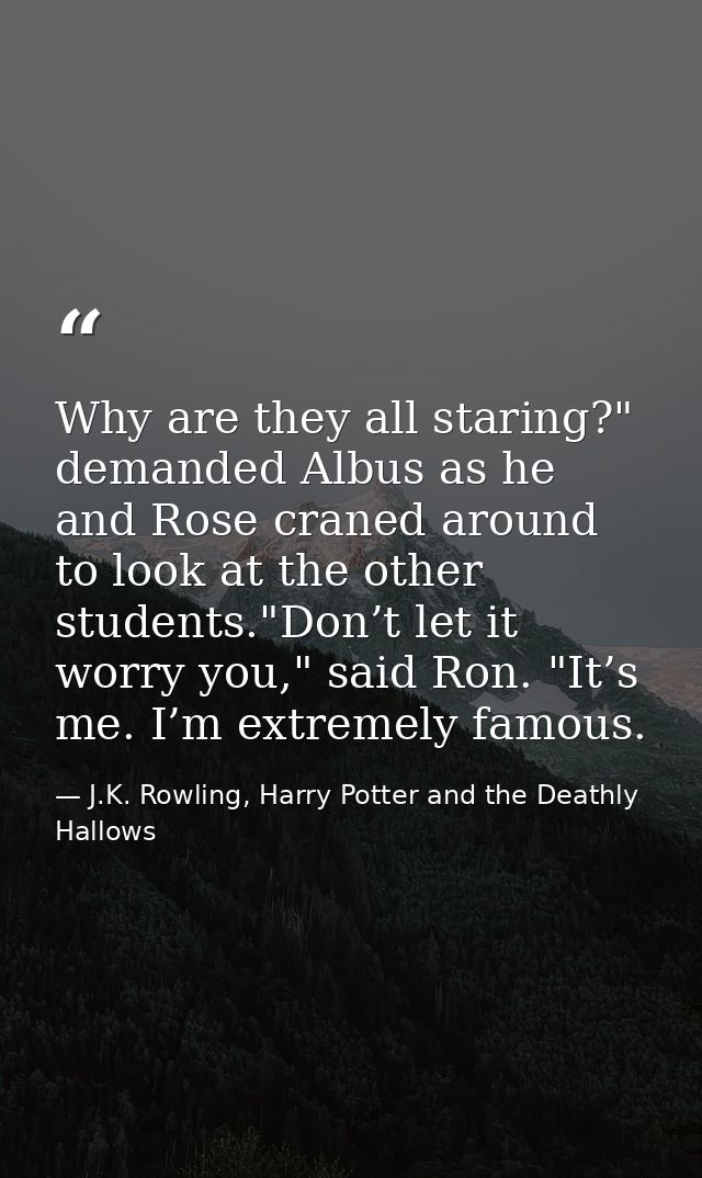 Why are they all staring?" demanded Albus as he and Rose craned around to look at the other students."Don’t let it worry — J.K. Rowling, Harry Potter and the Deathly Hallows