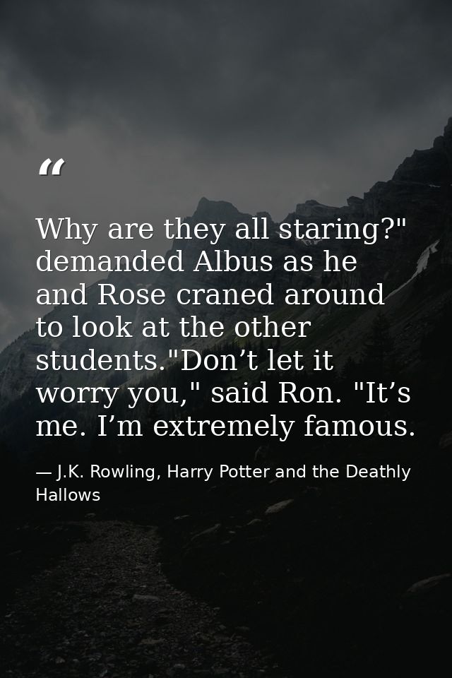 Why are they all staring?" demanded Albus as he and Rose craned around to look at the other students."Don’t let it worry — J.K. Rowling, Harry Potter and the Deathly Hallows
