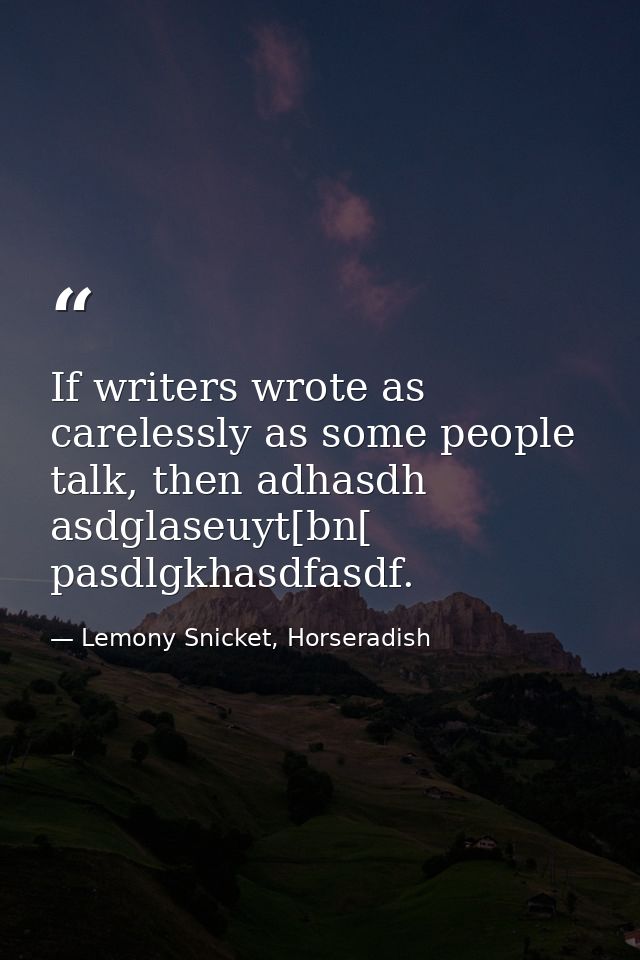 If writers wrote as carelessly as some people talk, then adhasdh asdglaseuyt[bn[ pasdlgkhasdfasdf. — Lemony Snicket, Horseradish