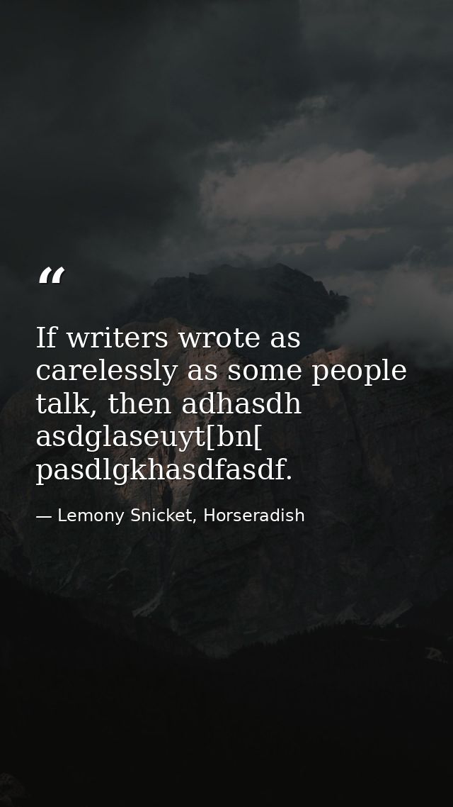 If writers wrote as carelessly as some people talk, then adhasdh asdglaseuyt[bn[ pasdlgkhasdfasdf. — Lemony Snicket, Horseradish