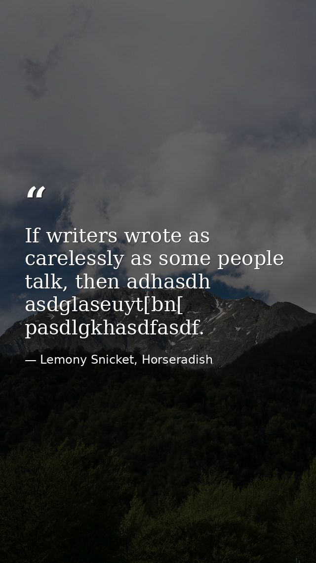 If writers wrote as carelessly as some people talk, then adhasdh asdglaseuyt[bn[ pasdlgkhasdfasdf. — Lemony Snicket, Horseradish
