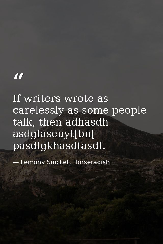 If writers wrote as carelessly as some people talk, then adhasdh asdglaseuyt[bn[ pasdlgkhasdfasdf. — Lemony Snicket, Horseradish