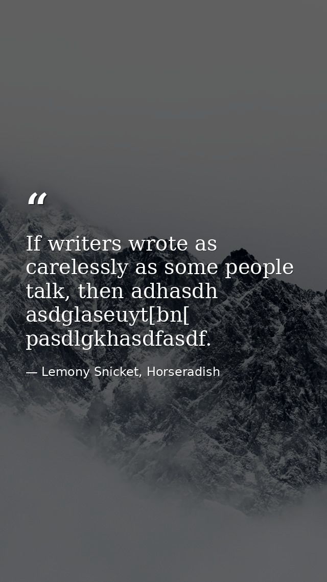 If writers wrote as carelessly as some people talk, then adhasdh asdglaseuyt[bn[ pasdlgkhasdfasdf. — Lemony Snicket, Horseradish