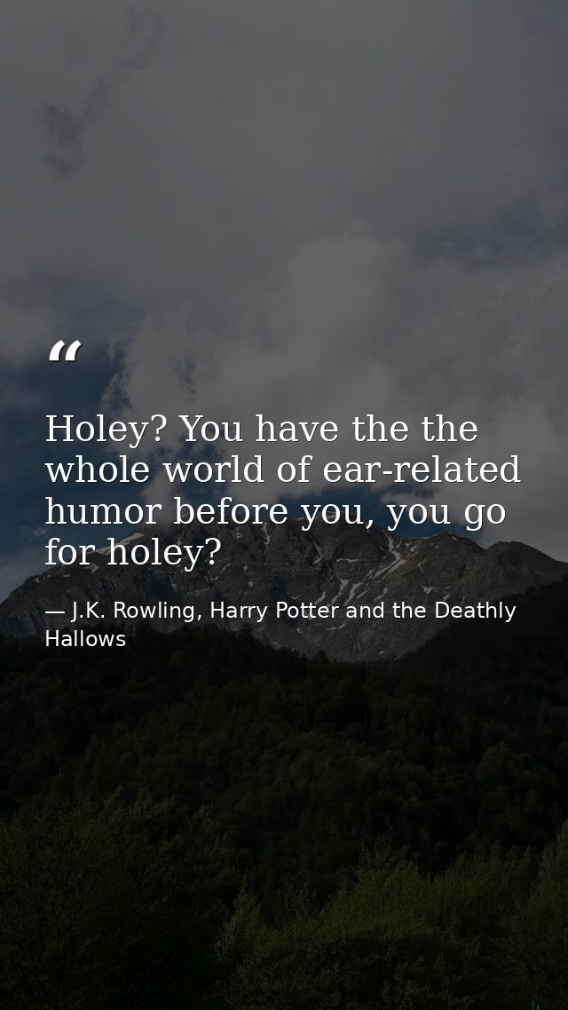 Holey? You have the the whole world of ear-related humor before you, you go for holey? — J.K. Rowling, Harry Potter and the Deathly Hallows