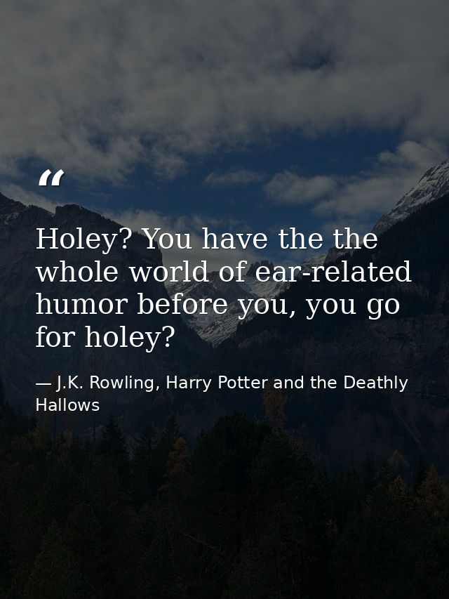 Holey? You have the the whole world of ear-related humor before you, you go for holey? — J.K. Rowling, Harry Potter and the Deathly Hallows